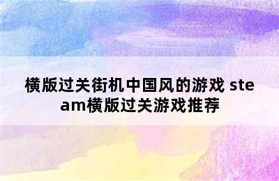 横版过关街机中国风的游戏 steam横版过关游戏推荐